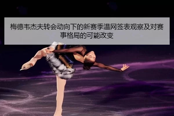梅德韦杰夫转会动向下的新赛季温网签表观察及对赛事格局的可能改变